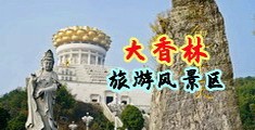 阿姨你的大白翘臀好性感我要吸你的蜜汁中国浙江-绍兴大香林旅游风景区